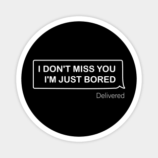I Don't Miss You I'm Just Bored Magnet